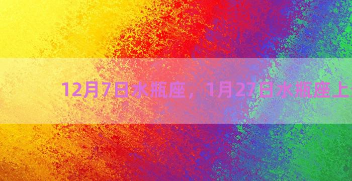 12月7日水瓶座，1月27日水瓶座上升星座