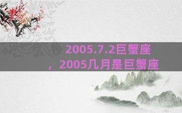 2005.7.2巨蟹座，2005几月是巨蟹座