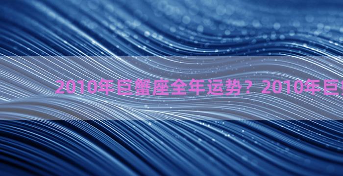 2010年巨蟹座全年运势？2010年巨蟹座特点