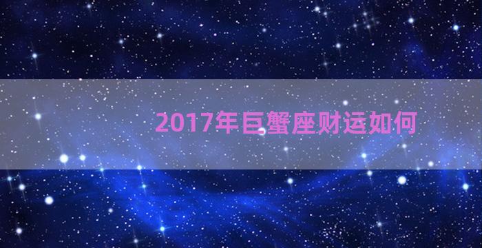 2017年巨蟹座财运如何