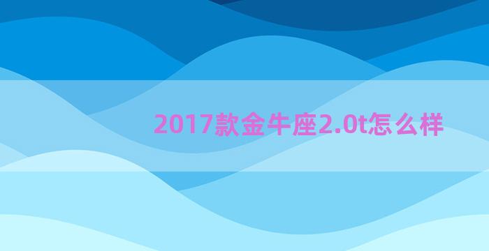 2017款金牛座2.0t怎么样