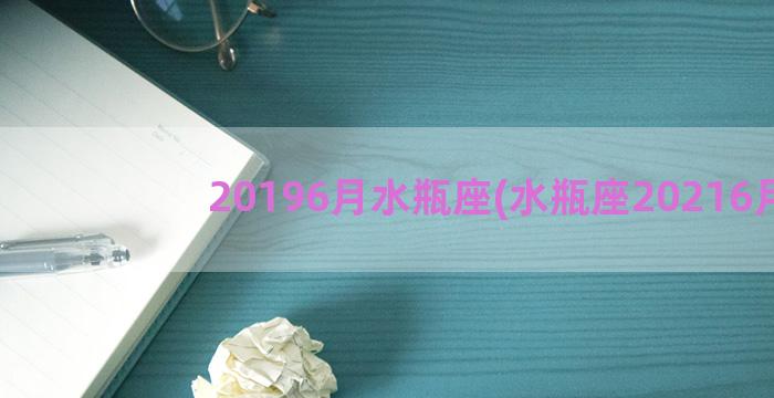 20196月水瓶座(水瓶座20216月)