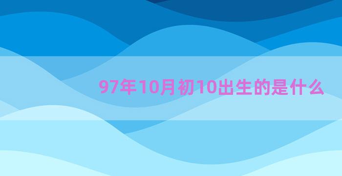 97年10月初10出生的是什么