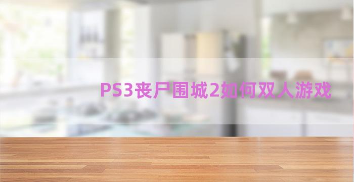 PS3丧尸围城2如何双人游戏