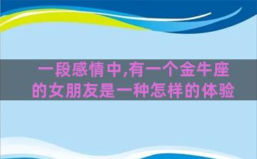 一段感情中,有一个金牛座的女朋友是一种怎样的体验