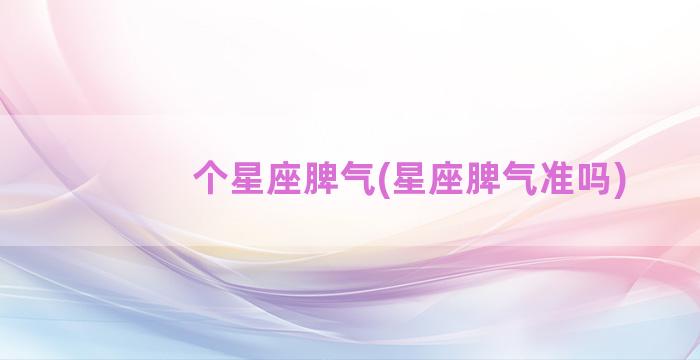 个星座脾气(星座脾气准吗)