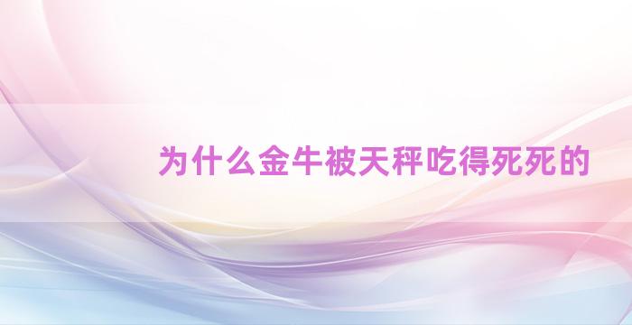 为什么金牛被天秤吃得死死的