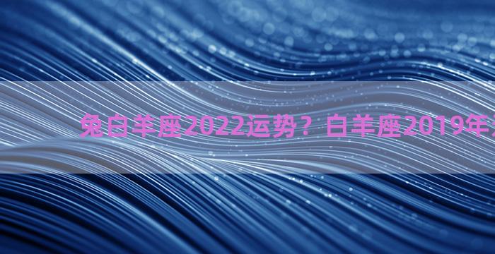 兔白羊座2022运势？白羊座2019年运势大变