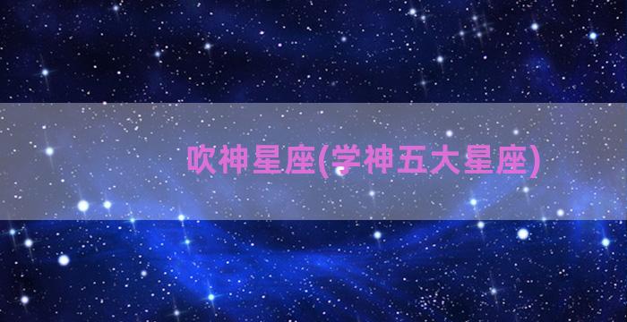 吹神星座(学神五大星座)