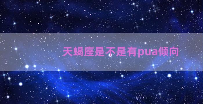 天蝎座是不是有pua倾向