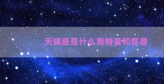 天蝎座是什么奥特曼和怪兽