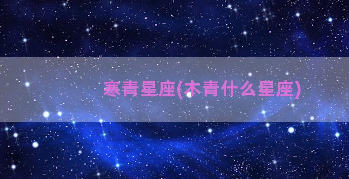 寒青星座(木青什么星座)