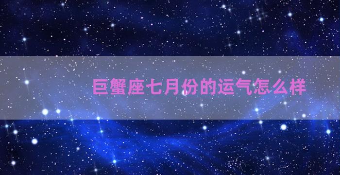 巨蟹座七月份的运气怎么样