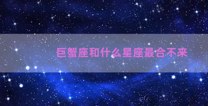 巨蟹座和什么星座最合不来