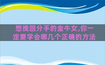 想挽回分手的金牛女,你一定要学会哪几个正确的方法