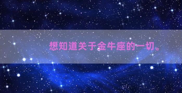 想知道关于金牛座的一切。