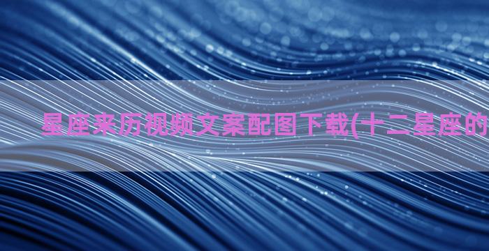 星座来历视频文案配图下载(十二星座的来历视频)