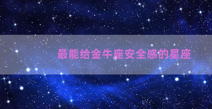 最能给金牛座安全感的星座