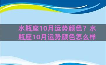 水瓶座10月运势颜色？水瓶座10月运势颜色怎么样