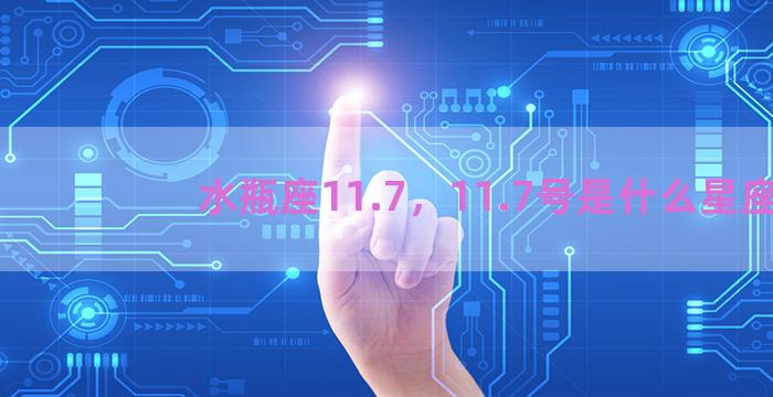 水瓶座11.7，11.7号是什么星座