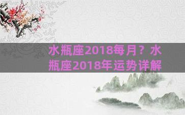 水瓶座2018每月？水瓶座2018年运势详解