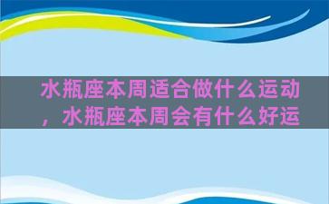 水瓶座本周适合做什么运动，水瓶座本周会有什么好运