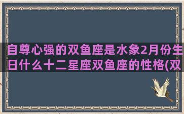 自尊心强的双鱼座是水象2月份生日什么十二星座双鱼座的性格(双鱼座的自尊心强吗)