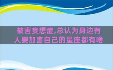 被害妄想症,总认为身边有人要加害自己的星座都有啥