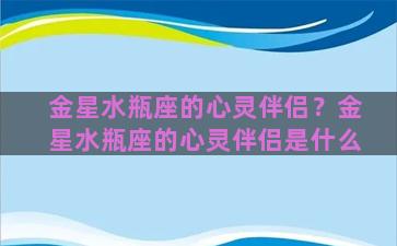 金星水瓶座的心灵伴侣？金星水瓶座的心灵伴侣是什么