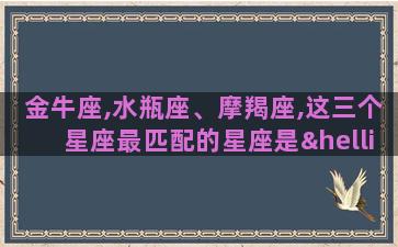 金牛座,水瓶座、摩羯座,这三个星座最匹配的星座是……