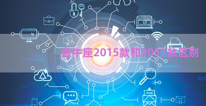 金牛座2015款和2017款区别